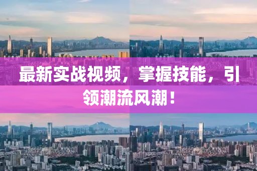最新实战视频，掌握技能，引领潮流风潮！