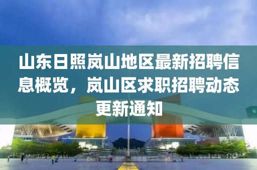 山东日照岚山地区最新招聘信息概览，岚山区求职招聘动态更新通知