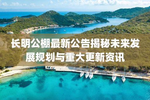 长明公棚最新公告揭秘未来发展规划与重大更新资讯