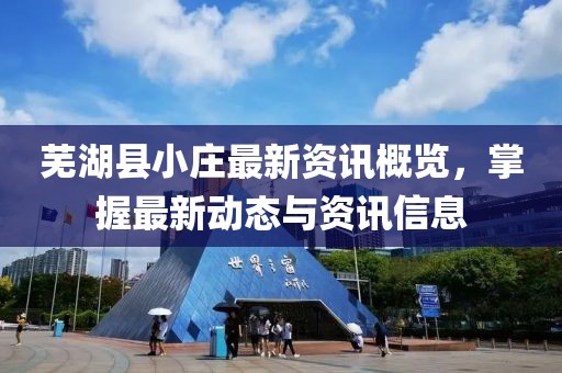 芜湖县小庄最新资讯概览，掌握最新动态与资讯信息