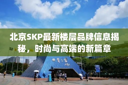 北京SKP最新楼层品牌信息揭秘，时尚与高端的新篇章