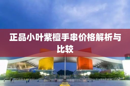 正品小叶紫檀手串价格解析与比较