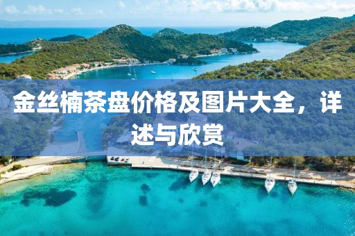 金丝楠茶盘价格及图片大全，详述与欣赏