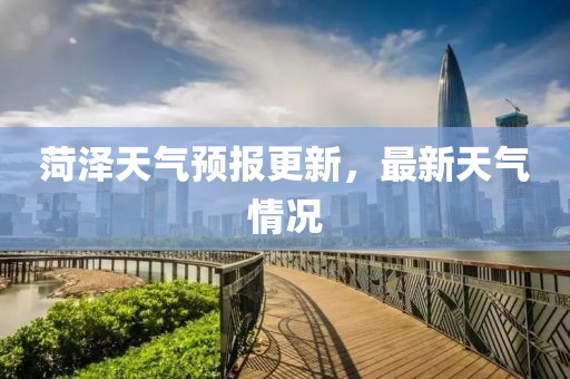 菏泽天气预报更新，最新天气情况