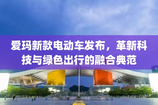 爱玛新款电动车发布，革新科技与绿色出行的融合典范
