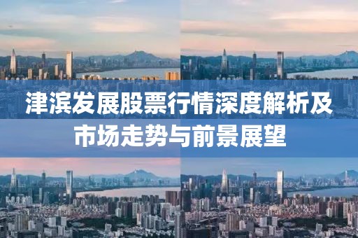 津滨发展股票行情深度解析及市场走势与前景展望