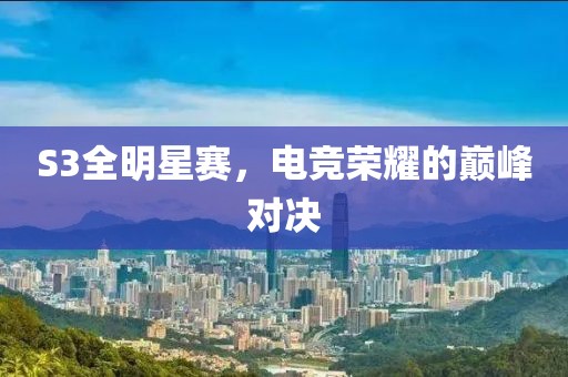 S3全明星赛，电竞荣耀的巅峰对决