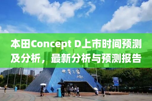 本田Concept D上市时间预测及分析，最新分析与预测报告