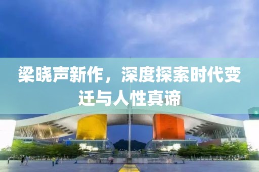 梁晓声新作，深度探索时代变迁与人性真谛