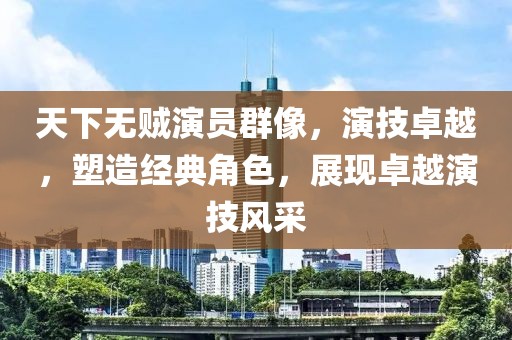 天下无贼演员群像，演技卓越，塑造经典角色，展现卓越演技风采