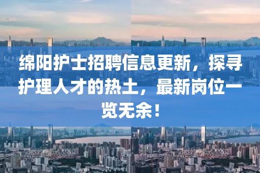 绵阳护士招聘信息更新，探寻护理人才的热土，最新岗位一览无余！