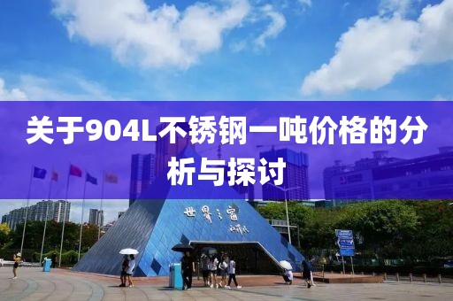 关于904L不锈钢一吨价格的分析与探讨
