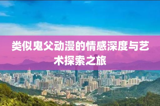 类似鬼父动漫的情感深度与艺术探索之旅