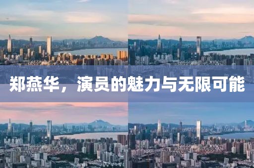 郑燕华，演员的魅力与无限可能