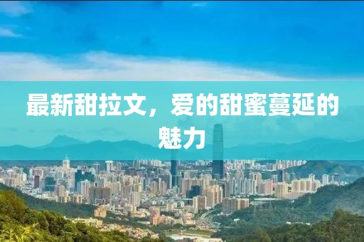 最新甜拉文，爱的甜蜜蔓延的魅力