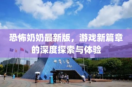 恐怖奶奶最新版，游戏新篇章的深度探索与体验