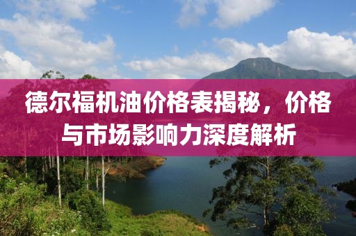 德尔福机油价格表揭秘，价格与市场影响力深度解析