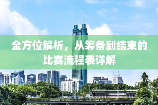 全方位解析，从筹备到结束的比赛流程表详解