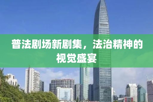 普法剧场新剧集，法治精神的视觉盛宴
