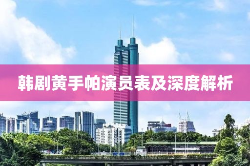 韩剧黄手帕演员表及深度解析