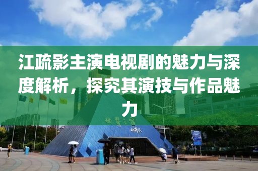 江疏影主演电视剧的魅力与深度解析，探究其演技与作品魅力