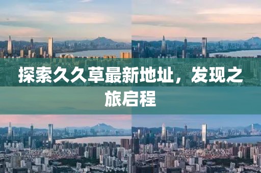 探索久久草最新地址，发现之旅启程