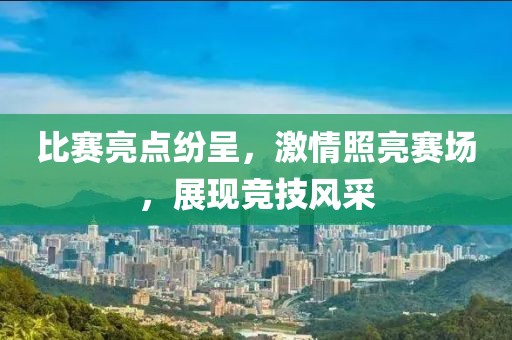 比赛亮点纷呈，激情照亮赛场，展现竞技风采