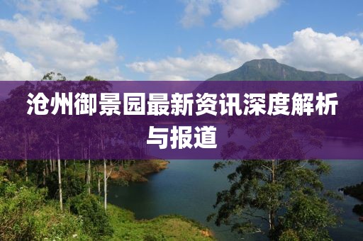 沧州御景园最新资讯深度解析与报道