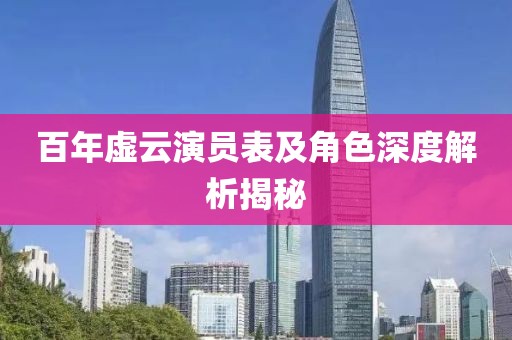 百年虚云演员表及角色深度解析揭秘