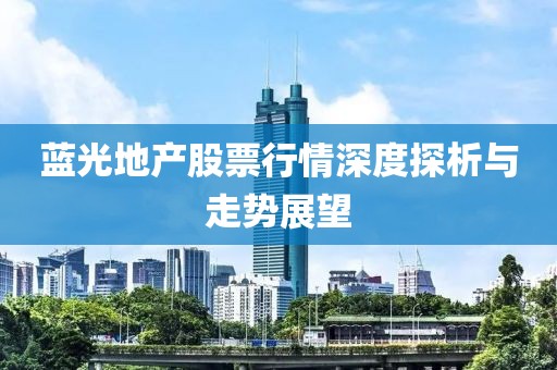 蓝光地产股票行情深度探析与走势展望