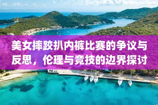 美女摔跤扒内裤比赛的争议与反思，伦理与竞技的边界探讨