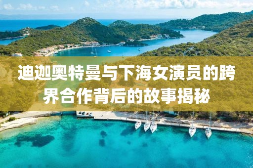 迪迦奥特曼与下海女演员的跨界合作背后的故事揭秘