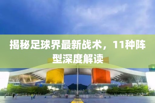 揭秘足球界最新战术，11种阵型深度解读