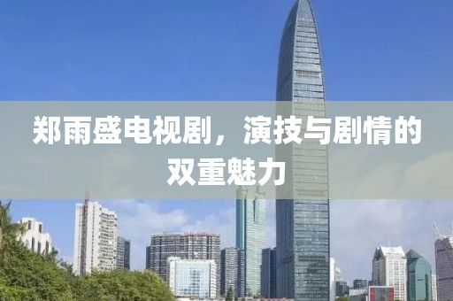 郑雨盛电视剧，演技与剧情的双重魅力