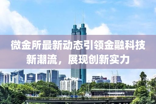 微金所最新动态引领金融科技新潮流，展现创新实力