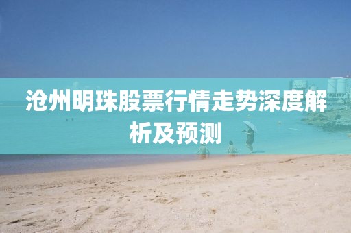 沧州明珠股票行情走势深度解析及预测