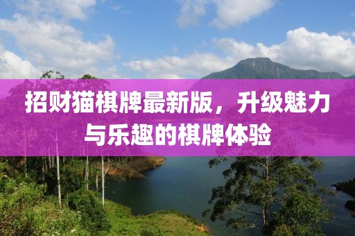 招财猫棋牌最新版，升级魅力与乐趣的棋牌体验