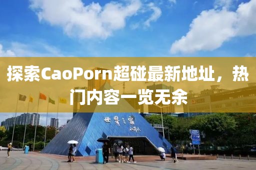 探索CaoPorn超碰最新地址，热门内容一览无余