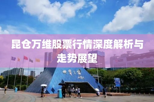 昆仓万维股票行情深度解析与走势展望