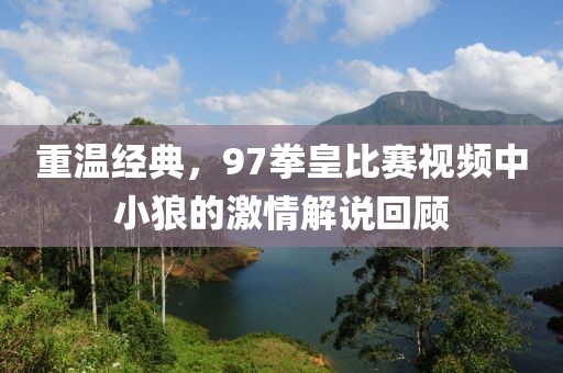 重温经典，97拳皇比赛视频中小狼的激情解说回顾