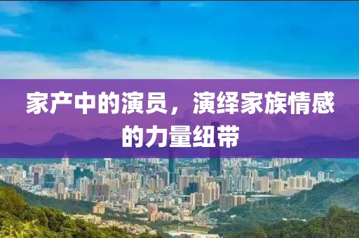 家产中的演员，演绎家族情感的力量纽带