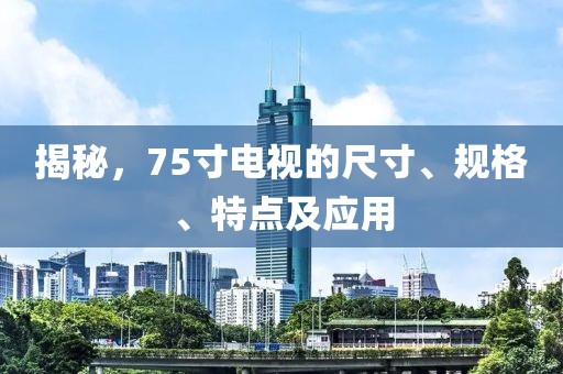 揭秘，75寸电视的尺寸、规格、特点及应用