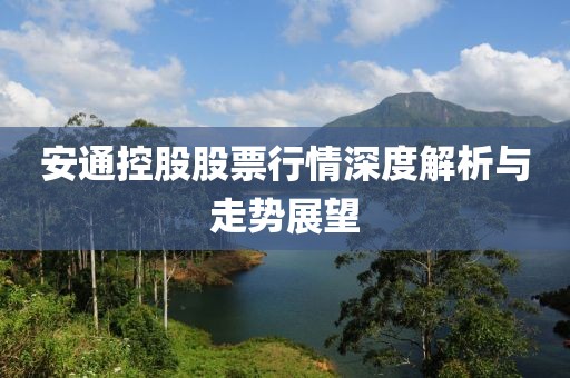 安通控股股票行情深度解析与走势展望