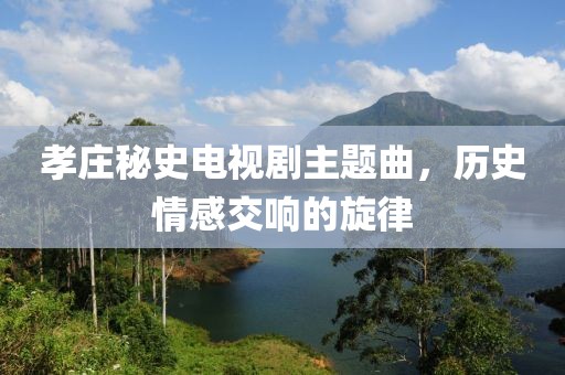 孝庄秘史电视剧主题曲，历史情感交响的旋律