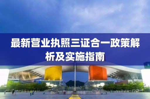 最新营业执照三证合一政策解析及实施指南