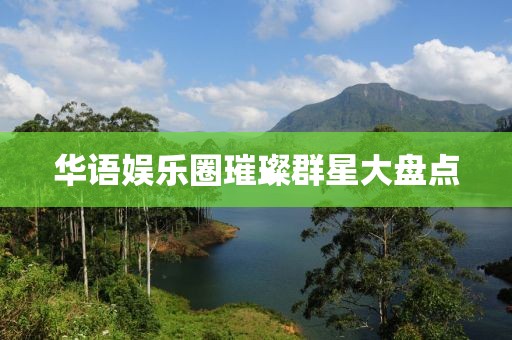 华语娱乐圈璀璨群星大盘点