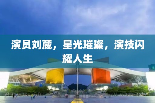 演员刘葳，星光璀璨，演技闪耀人生