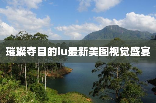 璀璨夺目的iu最新美图视觉盛宴