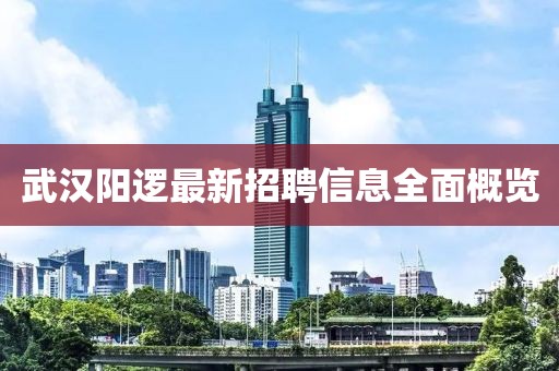 武汉阳逻最新招聘信息全面概览