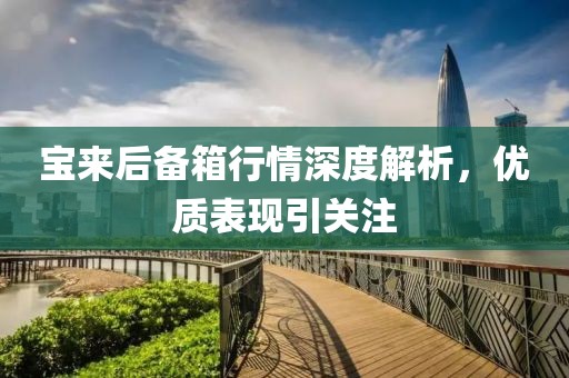 宝来后备箱行情深度解析，优质表现引关注